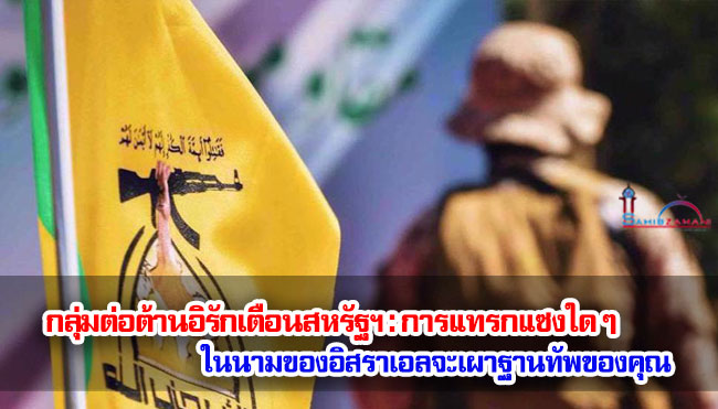 กลุ่มต่อต้านอิรักเตือนสหรัฐฯ : การแทรกแซงใด ๆ ในนามของอิสราเอลจะเผาฐานทัพของคุณ