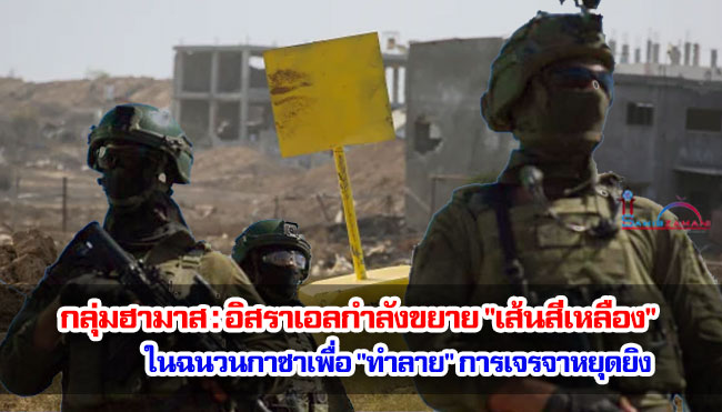 กลุ่มฮามาสกล่าวว่าอิสราเอลกำลังขยาย "เส้นสีเหลือง" ในฉนวนกาซาเพื่อ "ทำลาย" การเจรจาหยุดยิง