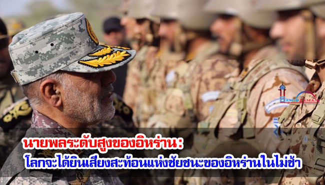 นายพลระดับสูงของอิหร่าน : โลกจะได้ยินเสียงสะท้อนแห่งชัยชนะของอิหร่านในไม่ช้า 