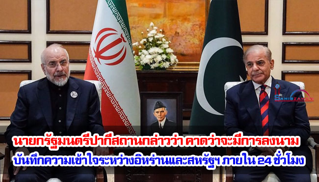 นายกรัฐมนตรีปากีสถานกล่าวว่า คาดว่าจะมีการลงนามบันทึกความเข้าใจระหว่างอิหร่านและสหรัฐฯ ภายใน 24 ชั่วโมง