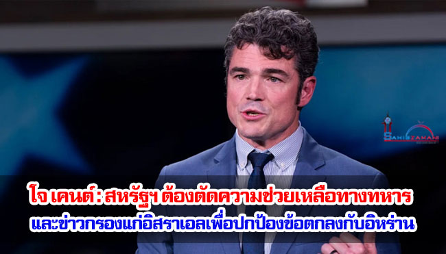 โจ เคนต์ : สหรัฐฯ ต้องตัดความช่วยเหลือทางทหารและข่าวกรองแก่อิสราเอลเพื่อปกป้องข้อตกลงกับอิหร่าน