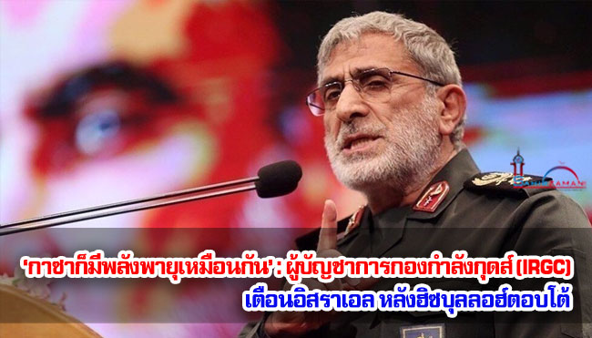 ‘กาซาก็มีพลังพายุเหมือนกัน’ : ผู้บัญชาการกองกำลังกุดส์ (IRGC) เตือนอิสราเอลหลังฮิซบุลลอฮ์ตอบโต้