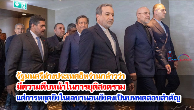 รัฐมนตรีต่างประเทศอิหร่านกล่าวว่า มีความคืบหน้าในการยุติสงคราม แต่การหยุดยิงในเลบานอนยังคงเป็นบททดสอบสำคัญ