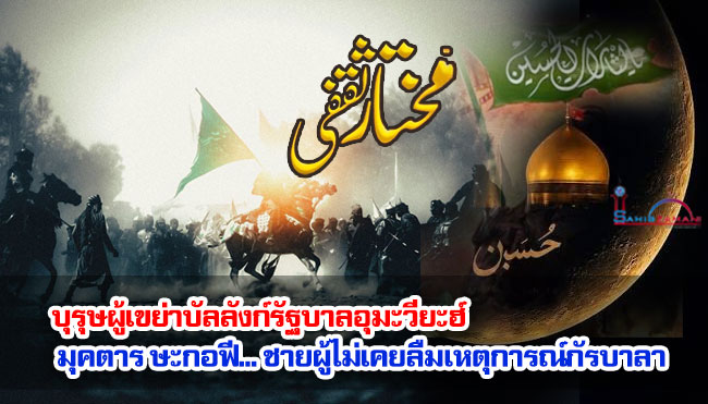 บุรุษผู้เขย่าบัลลังก์รัฐบาลอุมะวียะฮ์ มุคตาร ษะกอฟี... ชายผู้ไม่เคยลืมเหตุการณ์กัรบาลา