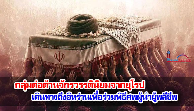 กลุ่มต่อต้านจักรวรรดินิยมจากยุโรปเดินทางถึงอิหร่านเพื่อร่วมพิธีศพผู้นำผู้พลีชีพ