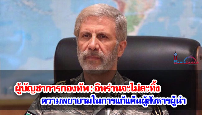 ผู้บัญชาการกองทัพ : อิหร่านจะไม่ละทิ้งความพยายามในการแก้แค้นผู้สังหารผู้นำ