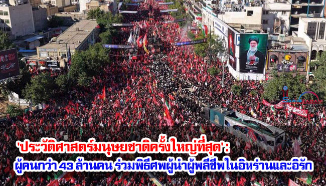 'ประวัติศาสตร์มนุษยชาติครั้งใหญ่ที่สุด' : ผู้คนกว่า 43 ล้านคน ร่วมพิธีศพผู้นำผู้พลีชีพในอิหร่านและอิรัก