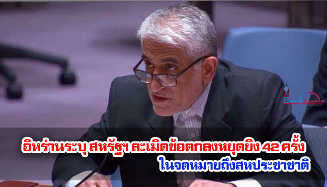 อิหร่านระบุ สหรัฐฯ ละเมิดข้อตกลงหยุดยิง 42 ครั้ง ในจดหมายถึงสหประชาชาติ