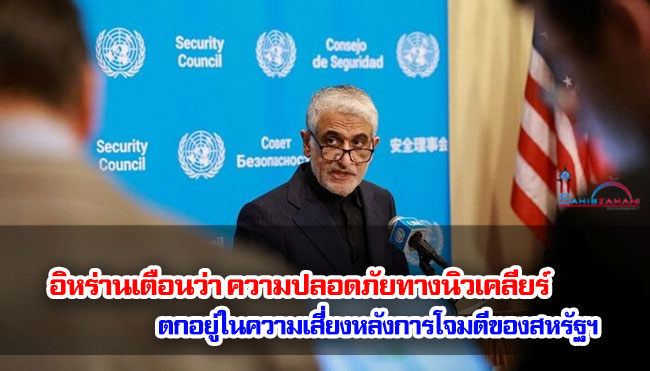 อิหร่านเตือนว่า ความปลอดภัยทางนิวเคลียร์ตกอยู่ในความเสี่ยงหลังการโจมตีของสหรัฐฯ