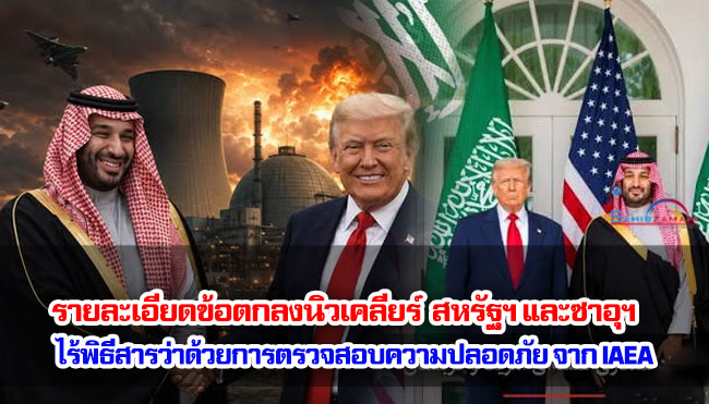 รายละเอียดข้อตกลงนิวเคลียร์ระหว่างสหรัฐฯ และซาอุฯ  ; ไร้พิธีสารว่าด้วยการตรวจสอบความปลอดภัย จาก IAEA