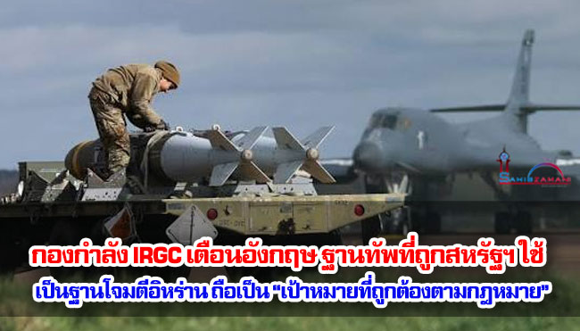 กองกำลัง IRGC เตือนอังกฤษ ฐานทัพที่ถูกสหรัฐฯ ใช้เป็นฐานโจมตีอิหร่านถือเป็น “เป้าหมายที่ถูกต้องตามกฎหมาย”