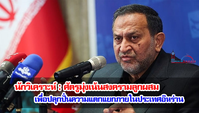 นักวิเคราะห์ : ศัตรูมุ่งเน้นสงครามลูกผสมเพื่อปลุกปั่นความแตกแยกภายในประเทศอิหร่าน