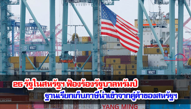 25 รัฐในสหรัฐฯ ฟ้องร้องรัฐบาลทรัมป์ ฐานเรียกเก็บภาษีนำเข้าจากคู่ค้าของสหรัฐฯ