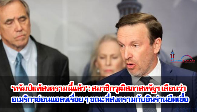 ‘ทรัมป์แพ้สงครามนี้แล้ว’ : สมาชิกวุฒิสภาสหรัฐฯ เตือนว่า อเมริกาอ่อนแอลงเรื่อย ๆ ขณะที่สงครามกับอิหร่านยืดเยื้อ