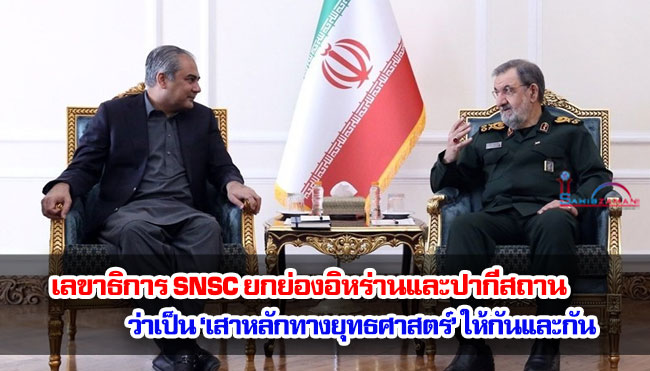 เลขาธิการ SNSC ยกย่องอิหร่านและปากีสถานว่าเป็น ‘เสาหลักทางยุทธศาสตร์’ ให้กันและกัน
