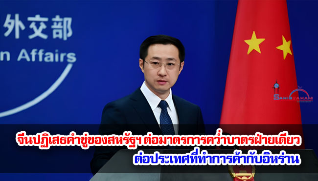 จีนปฏิเสธคำขู่ของสหรัฐฯ ต่อมาตรการคว่ำบาตรฝ่ายเดียวต่อประเทศที่ทำการค้ากับอิหร่าน