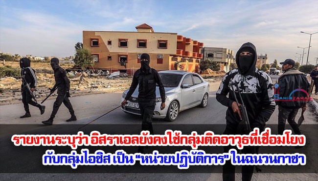 รายงานระบุว่า อิสราเอลยังคงใช้กลุ่มติดอาวุธที่เชื่อมโยงกับกลุ่มไอซิส เป็น “หน่วยปฏิบัติการ” ในฉนวนกาซา