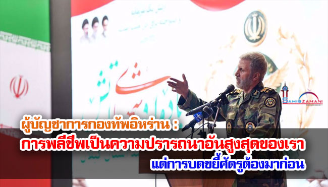ผู้บัญชาการกองทัพอิหร่าน : การพลีชีพเป็นความปรารถนาอันสูงสุดของเรา แต่การบดขยี้ศัตรูต้องมาก่อน