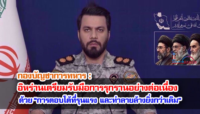 กองบัญชาการทหาร : อิหร่านเตรียมรับมือกับการรุกรานอย่างต่อเนื่อง ด้วย “การตอบโต้ที่รุนแรง กว้างขวาง และทำลายล้างยิ่งกว่าเดิม” 