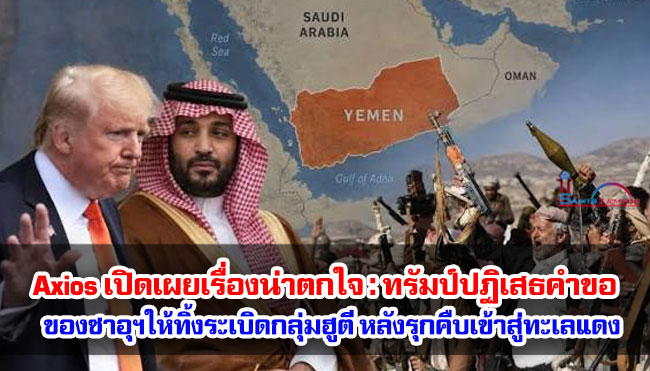 Axios เปิดเผยเรื่องน่าตกใจ : ทรัมป์ปฏิเสธคำขอของซาอุฯ ให้ทิ้งระเบิดกลุ่มฮูตี หลังรุกคืบเข้าสู่ทะเลแดง