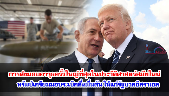 การส่งมอบอาวุธครั้งใหญ่ที่สุดในประวัติศาสตร์สมัยใหม่ ทรัมป์เตรียมมอบระเบิดสี่หมื่นตัน ให้แก่รัฐบาลอิสราเอล