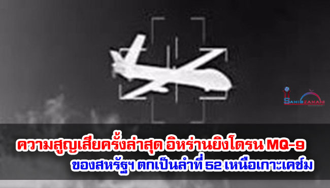 ความสูญเสียครั้งล่าสุด อิหร่านยิงโดรน MQ-9 ของสหรัฐฯ ตกเป็นลำที่ 52 เหนือเกาะเคช์ม 
