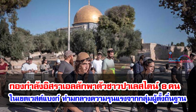 กองกำลังอิสราเอลลักพาตัวชาวปาเลสไตน์ 8 คน ในเขตเวสต์แบงก์ ท่ามกลางความรุนแรงจากกลุ่มผู้ตั้งถิ่นฐาน