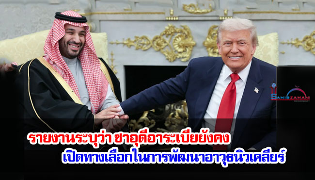 รายงานระบุว่า ซาอุดีอาระเบียยังคงเปิดทางเลือกในการพัฒนาอาวุธนิวเคลียร์