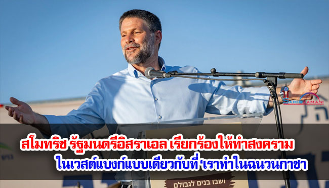สโมทริช รัฐมนตรีของอิสราเอล เรียกร้องให้ทำสงครามในเวสต์แบงก์แบบเดียวกับที่ ‘เราทำในฉนวนกาซา