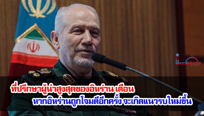 ที่ปรึกษาผู้นำสูงสุดของอิหร่าน เตือน หากอิหร่านถูกโจมตีอีกครั้ง จะเกิดแนวรบใหม่ขึ้น