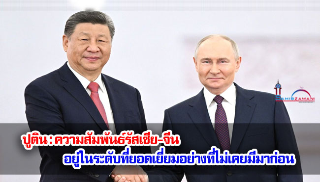 ปูติน : ความสัมพันธ์รัสเซีย-จีน อยู่ในระดับที่ยอดเยี่ยมอย่างที่ไม่เคยมีมาก่อน