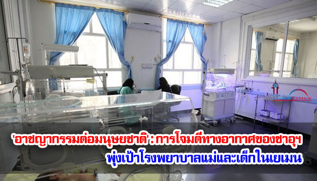'อาชญากรรมต่อมนุษยชาติ' : การโจมตีทางอากาศของซาอุฯ พุ่งเป้าโรงพยาบาลแม่และเด็กในเยเมน