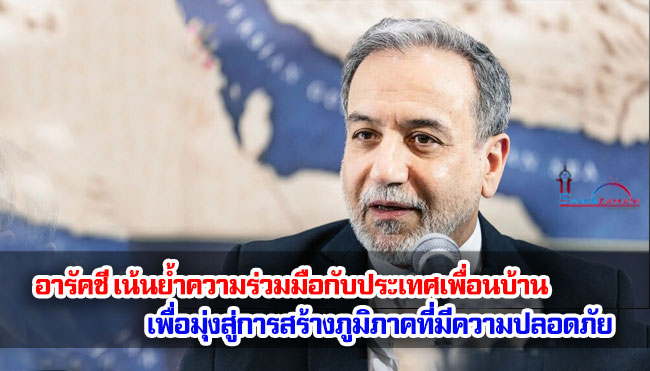 อารัคชี เน้นย้ำความร่วมมือกับประเทศเพื่อนบ้าน เพื่อมุ่งสู่การสร้างภูมิภาคที่มีความปลอดภัยและเสถียรภาพมากยิ่งขึ้น