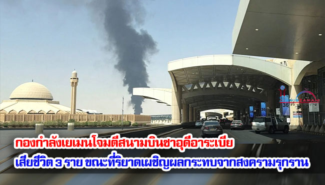 กองกำลังเยเมนโจมตีสนามบินซาอุดีอาระเบีย ทำให้มีผู้เสียชีวิต 3 ราย ขณะที่ริยาดเผชิญผลกระทบจากสงครามรุกราน