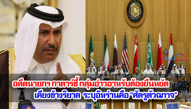 อดีตนายกฯ กาตาร์ชี้ กลุ่มอ่าวอาหรับต้องยืนหยัดเคียงข้างริยาด ระบุอิหร่านคือ "ศัตรูตัวฉกาจ"