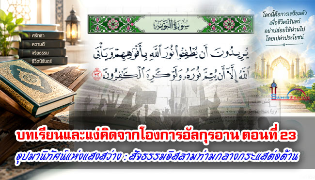 บทเรียนและแง่คิดจากโองการอัลกุรอาน ตอนที่ 23 อุปมานิทัศน์แห่งแสงสว่าง : สัจธรรมอิสลามท่ามกลางกระแสต่อต้าน