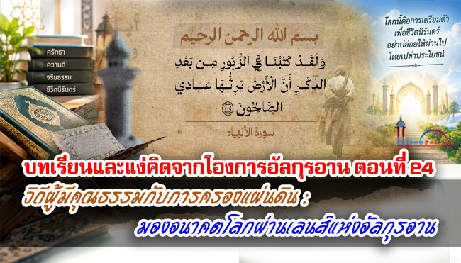 บทเรียนและแง่คิดจากโองการอัลกุรอาน ตอนที่ 24 วิถีผู้มีคุณธรรมกับการครองแผ่นดิน : มองอนาคตโลกผ่านเลนส์แห่งอัลกุรอาน