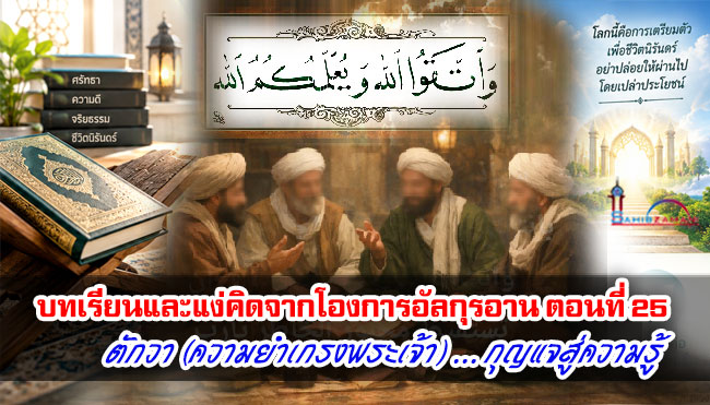 บทเรียนและแง่คิดจากโองการอัลกุรอาน ตอนที่ 25 ตักวา (ความยำเกรงพระเจ้า) ... กุญแจสู่ความรู้