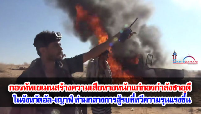กองทัพเยเมนสร้างความเสียหายหนักแก่กองกำลังซาอุดี ในจังหวัดอัล-เญาฟ์ ท่ามกลางการสู้รบที่ทวีความรุนแรงขึ้น