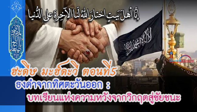 ฮะดีษมะฮ์ดะวี ตอนที่ 5 ธงดำจากทิศตะวันออก : บทเรียนแห่งความหวังจากวิกฤตสู่ชัยชนะ