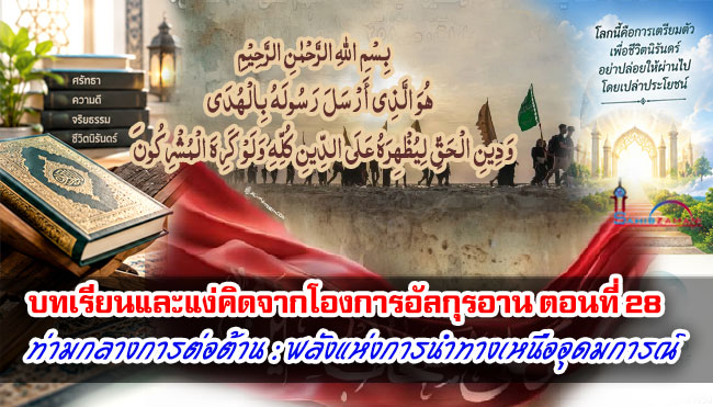 บทเรียนและแง่คิดจากโองการอัลกุรอาน ตอนที่ 28 ท่ามกลางการต่อต้าน : พลังแห่งการนำทางเหนือทุกอุดมการณ์