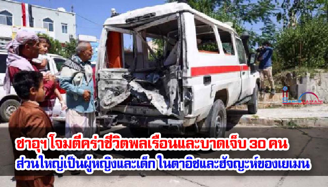 ซาอุฯ โจมตีคร่าชีวิตพลเรือนและบาดเจ็บ 30 คน ส่วนใหญ่เป็นผู้หญิงและเด็ก ในเมืองตาอิซและฮัจญะห์ของเยเมน