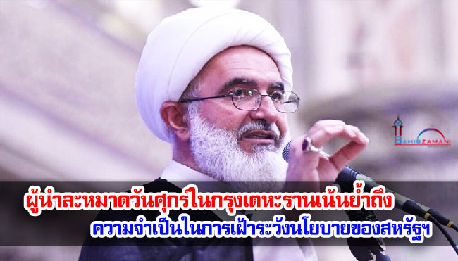 ผู้นำละหมาดวันศุกร์ในกรุงเตหะรานเน้นย้ำถึง ความจำเป็นในการเฝ้าระวังนโยบายของสหรัฐฯ