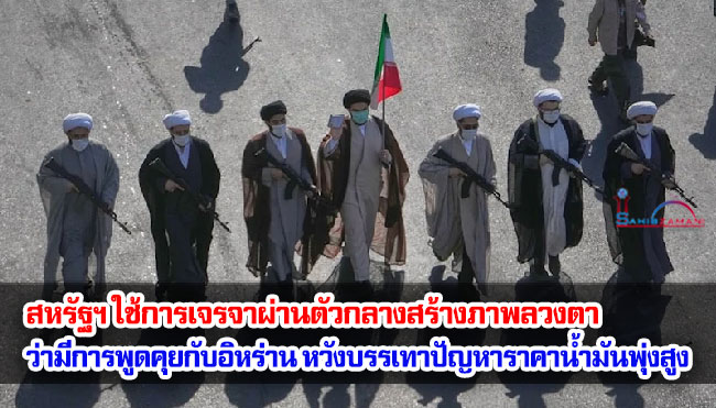 สหรัฐฯ ใช้การเจรจาผ่านตัวกลางสร้างภาพลวงตา ว่ามีการพูดคุยกับอิหร่าน หวังบรรเทาปัญหาราคาน้ำมันพุ่งสูง
