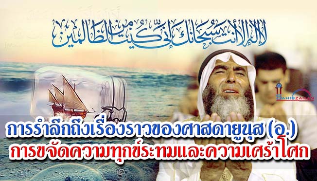 การรำลึกถึงเรื่องราวของศาสดายูนุส (อ.) การขจัดความทุกข์ระทมและความเศร้าโศก