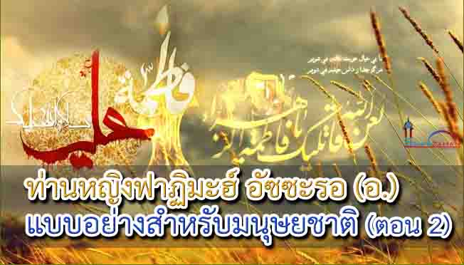 ท่านหญิงฟาฏิมะฮ์ อัซซะรอ (อ.) แบบอย่างสำหรับมนุษยชาติ (ตอน 2)
