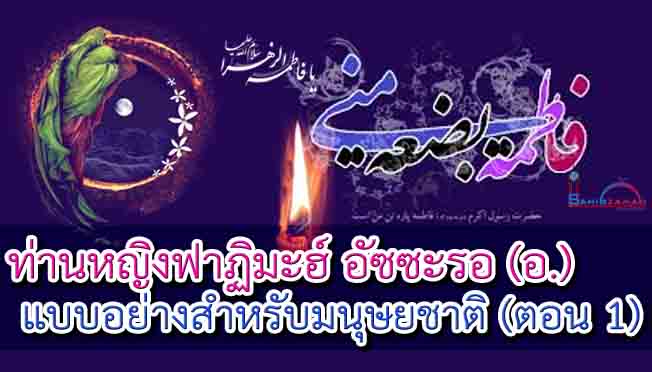 ท่านหญิงฟาฏิมะฮ์ อัซซะรอ (อ.) แบบอย่างสำหรับมนุษยชาติ (ตอน 1)
