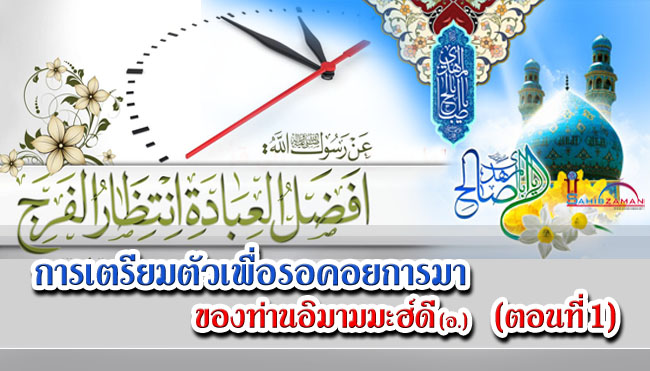 การเตรียมตัวเพื่อรอคอยการมาของท่านอิมามมะฮ์ดี (อ.) (ตอนที่ 1)